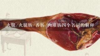 火腿/火腿肠/香肠/肉灌肠四个名词的解释 火腿/火腿肠/香肠/肉灌肠四个名词的解释