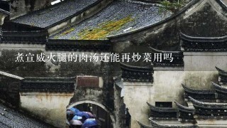 煮宣威火腿的肉汤还能再炒菜用吗 煮宣威火腿的肉汤还能再炒菜用吗