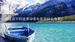调包富少的逆袭印度电影是什么电影? 调包富少的逆袭印度电影是什么电影?