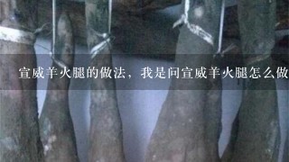 宣威羊火腿的做法,我是问宣威羊火腿怎么做着吃 宣威羊火腿的做法,我是问宣威羊火腿怎么做着吃
