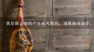 我是做云南特产宣威火腿的,请教商业高手,怎么找客户啊 我是做云南特产宣威火腿的,请教商业高手,怎么找客户啊