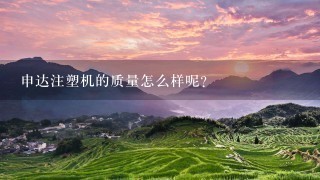 申达注塑机的质量怎么样呢? 申达注塑机的质量怎么样呢?