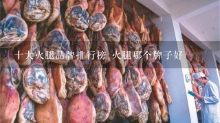 十大火腿品牌排行榜 火腿哪个牌子好 十大火腿品牌排行榜 火腿哪个牌子好