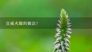 宣威火腿的做法? 宣威火腿的做法?