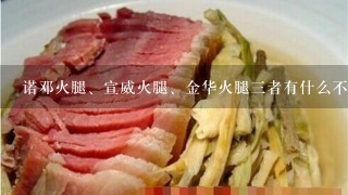 诺邓火腿、宣威火腿、金华火腿三者有什么不同? 诺邓火腿、宣威火腿、金华火腿三者有什么不同?