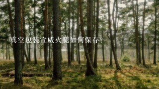 真空包装宣威火腿如何保存? 真空包装宣威火腿如何保存?