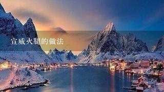 宣威火腿的做法 宣威火腿的做法