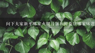 问下大家新平哪家火腿月饼和鲜花饼哪家味道可以点送人用的谢谢 问下大家新平哪家火腿月饼和鲜花饼哪家味道可以点送人用的谢谢