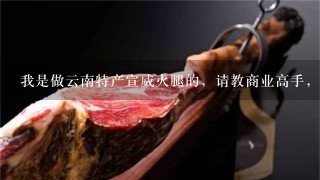 我是做云南特产宣威火腿的,请教商业高手,怎么找客户啊 我是做云南特产宣威火腿的,请教商业高手,怎么找客户啊
