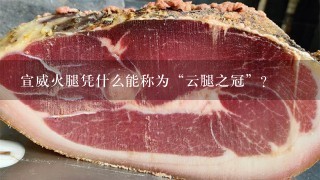 宣威火腿凭什么能称为“云腿之冠”? 宣威火腿凭什么能称为“云腿之冠”?