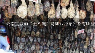 云南宣威的“土八碗”是哪八种菜?都有哪些特色? 云南宣威的“土八碗”是哪八种菜?都有哪些特色?