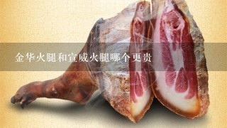 金华火腿和宣威火腿哪个更贵 金华火腿和宣威火腿哪个更贵