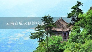 云南宣威火腿的吃法 云南宣威火腿的吃法