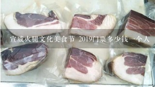 宣威火腿文化美食节 2019门票多少钱一个人 宣威火腿文化美食节 2019门票多少钱一个人