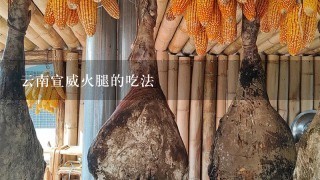 云南宣威火腿的吃法 云南宣威火腿的吃法