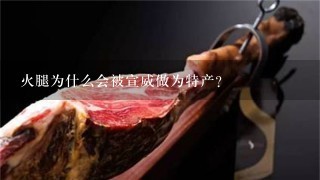 火腿为什么会被宣威做为特产? 火腿为什么会被宣威做为特产?