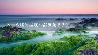 风干火腿的温度和湿度是多少? 风干火腿的温度和湿度是多少?