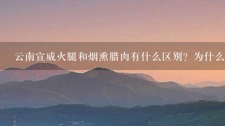 云南宣威火腿和烟熏腊肉有什么区别?为什么火腿比腊 云南宣威火腿和烟熏腊肉有什么区别?为什么火腿比腊