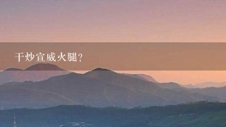 干炒宣威火腿? 干炒宣威火腿?
