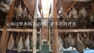 云南过桥米线怎么样,好不好的评论 云南过桥米线怎么样,好不好的评论
