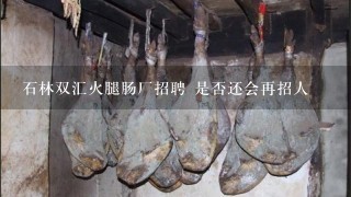石林双汇火腿肠厂招聘 是否还会再招人 石林双汇火腿肠厂招聘 是否还会再招人