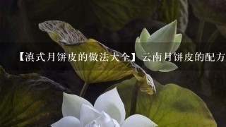 【滇式月饼皮的做法大全】云南月饼皮的配方 【滇式月饼皮的做法大全】云南月饼皮的配方