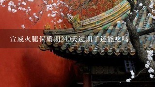 宣威火腿保质期240天过期了还能吃吗 宣威火腿保质期240天过期了还能吃吗