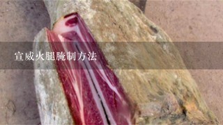 宣威火腿腌制方法 宣威火腿腌制方法