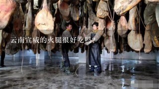 云南宣威的火腿很好吃吗? 云南宣威的火腿很好吃吗?