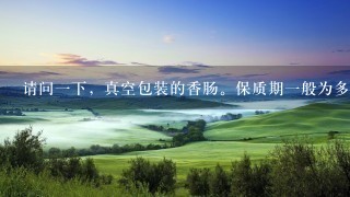 请问一下,真空包装的香肠。保质期一般为多长时间 请问一下,真空包装的香肠。保质期一般为多长时间