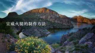 宣威火腿的制作方法 宣威火腿的制作方法
