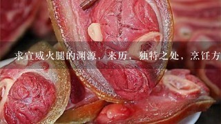求宣威火腿的渊源,来历,独特之处,烹饪方法,有图 求宣威火腿的渊源,来历,独特之处,烹饪方法,有图