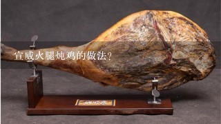 宣威火腿炖鸡的做法? 宣威火腿炖鸡的做法?