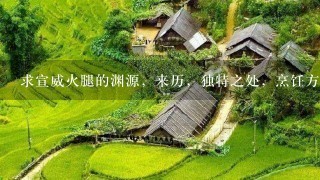 求宣威火腿的渊源,来历,独特之处,烹饪方法,有图 求宣威火腿的渊源,来历,独特之处,烹饪方法,有图