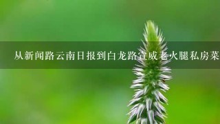 从新闻路云南日报到白龙路宣威老火腿私房菜怎么坐车 从新闻路云南日报到白龙路宣威老火腿私房菜怎么坐车