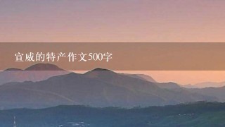 宣威的特产作文500字 宣威的特产作文500字