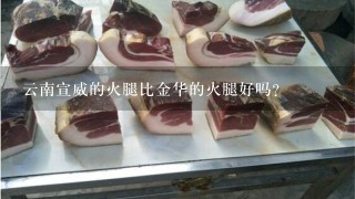 云南宣威的火腿比金华的火腿好吗? 云南宣威的火腿比金华的火腿好吗?