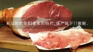来过的把你们老家的特产,盛产说下!!谢谢. 来过的把你们老家的特产,盛产说下!!谢谢.