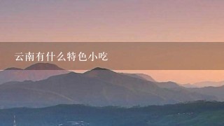 云南有什么特色小吃 云南有什么特色小吃