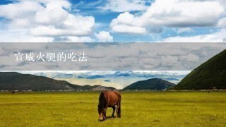 宣威火腿的吃法 宣威火腿的吃法