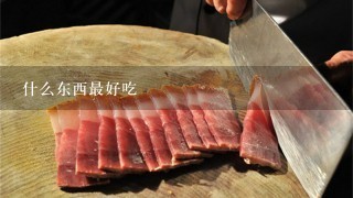 什么东西最好吃 什么东西最好吃