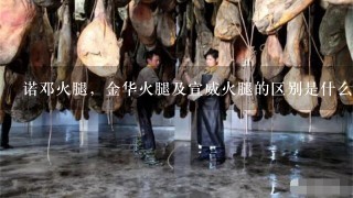 诺邓火腿,金华火腿及宣威火腿的区别是什么?哪种更好吃? 诺邓火腿,金华火腿及宣威火腿的区别是什么?哪种更好吃?