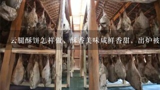 云腿酥饼怎样做,酥香美味咸鲜香甜,出炉被抢光,家 云腿酥饼怎样做,酥香美味咸鲜香甜,出炉被抢光,家
