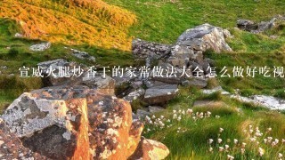 宣威火腿炒香干的家常做法大全怎么做好吃视频 宣威火腿炒香干的家常做法大全怎么做好吃视频