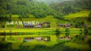 宣威火腿如何保存 宣威火腿如何保存