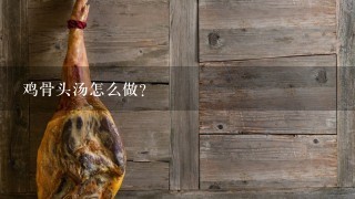 鸡骨头汤怎么做? 鸡骨头汤怎么做?