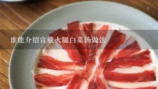 谁能介绍宣威火腿白菜汤做法 谁能介绍宣威火腿白菜汤做法