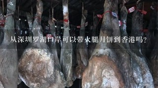 从深圳罗湖口岸可以带火腿月饼到香港吗? 从深圳罗湖口岸可以带火腿月饼到香港吗?