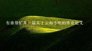 有谁帮忙弄一篇关于云南小吃的毕业论文 有谁帮忙弄一篇关于云南小吃的毕业论文