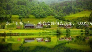 求“毛邓三” ,社会实践报告论文,4000字左右 求“毛邓三” ,社会实践报告论文,4000字左右